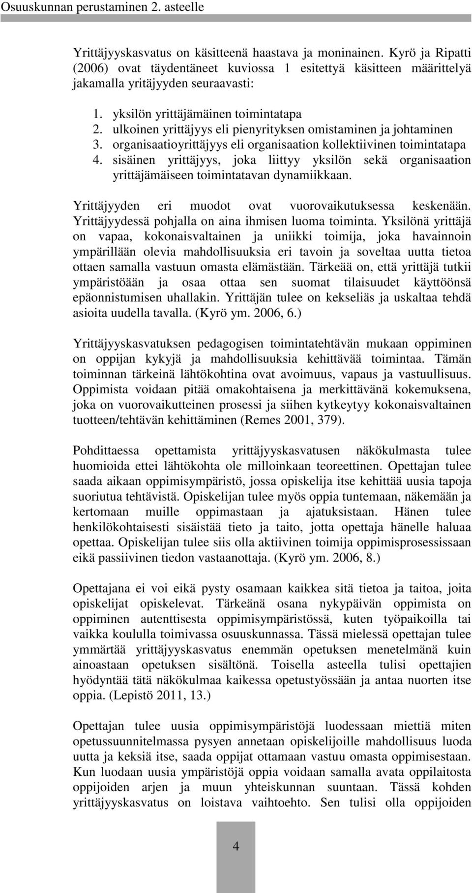 sisäinen yrittäjyys, joka liittyy yksilön sekä organisaation yrittäjämäiseen toimintatavan dynamiikkaan. Yrittäjyyden eri muodot ovat vuorovaikutuksessa keskenään.