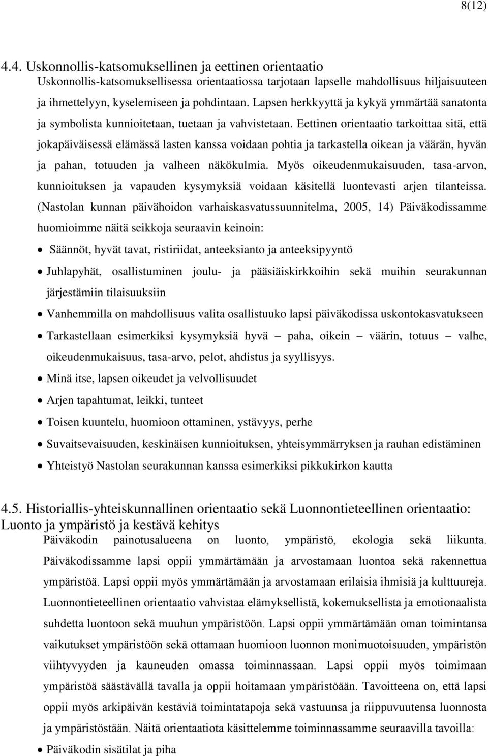 Eettinen orientaatio tarkoittaa sitä, että jokapäiväisessä elämässä lasten kanssa voidaan pohtia ja tarkastella oikean ja väärän, hyvän ja pahan, totuuden ja valheen näkökulmia.