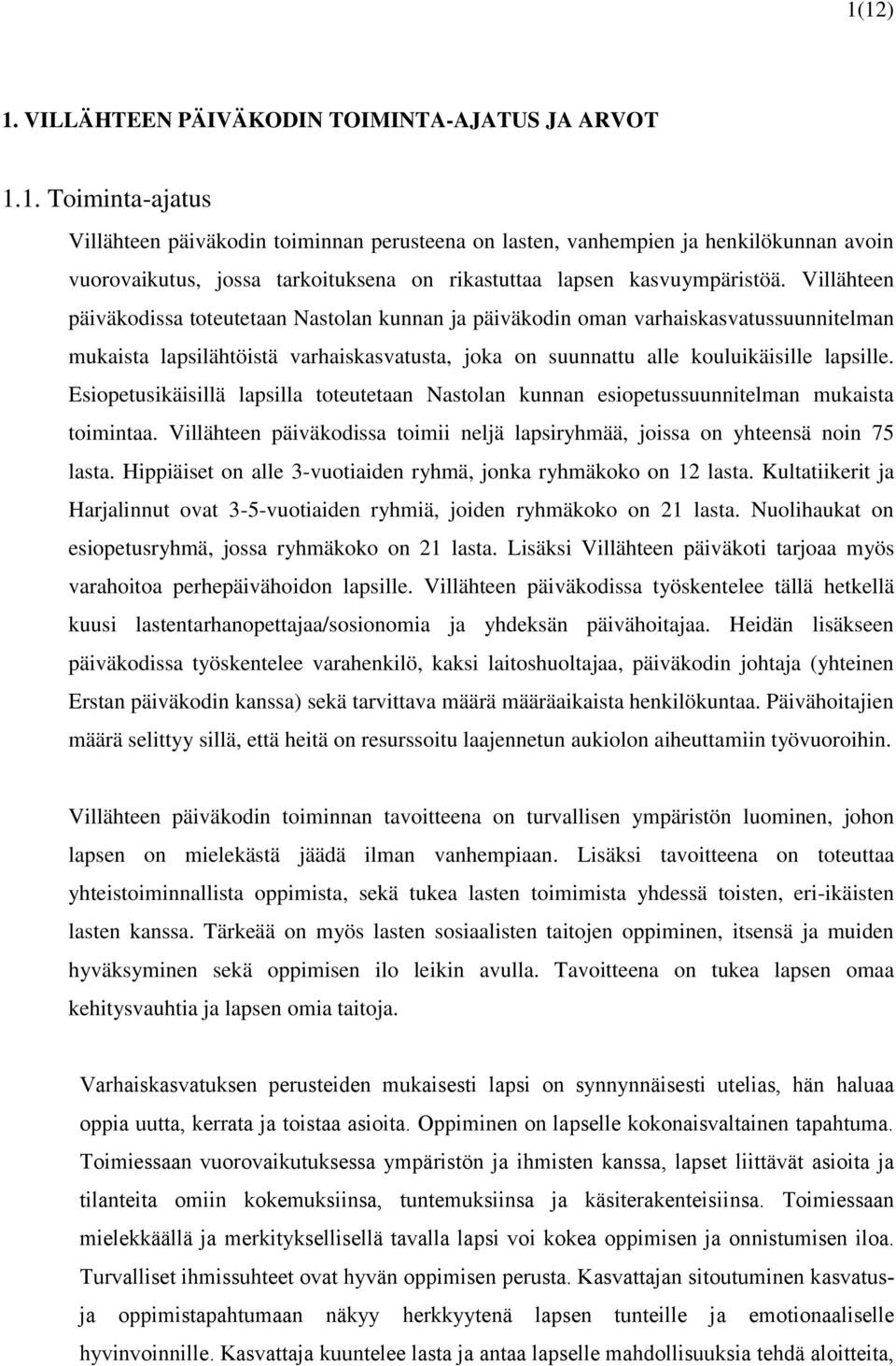 Esiopetusikäisillä lapsilla toteutetaan Nastolan kunnan esiopetussuunnitelman mukaista toimintaa. Villähteen päiväkodissa toimii neljä lapsiryhmää, joissa on yhteensä noin 75 lasta.