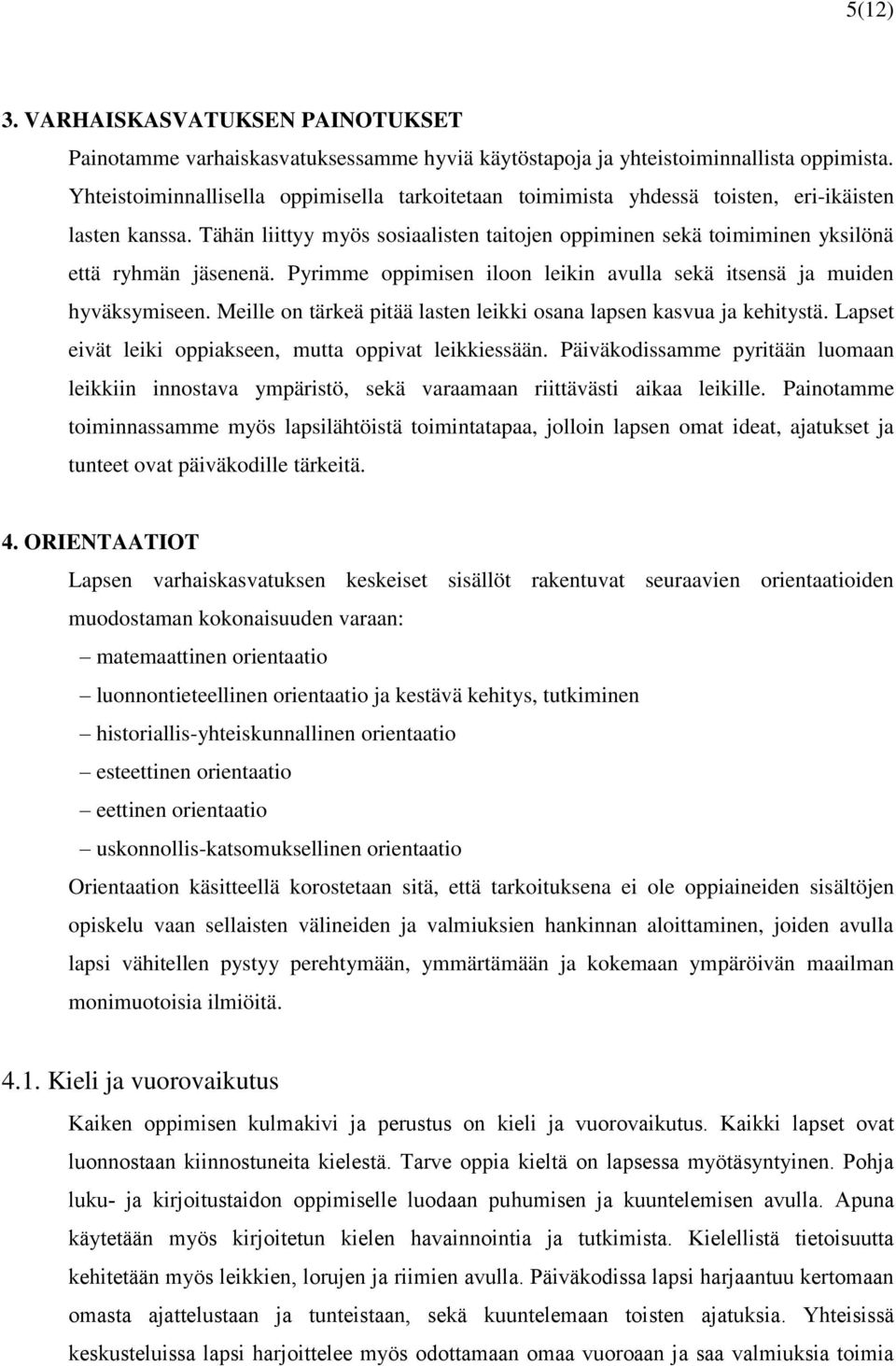 Tähän liittyy myös sosiaalisten taitojen oppiminen sekä toimiminen yksilönä että ryhmän jäsenenä. Pyrimme oppimisen iloon leikin avulla sekä itsensä ja muiden hyväksymiseen.