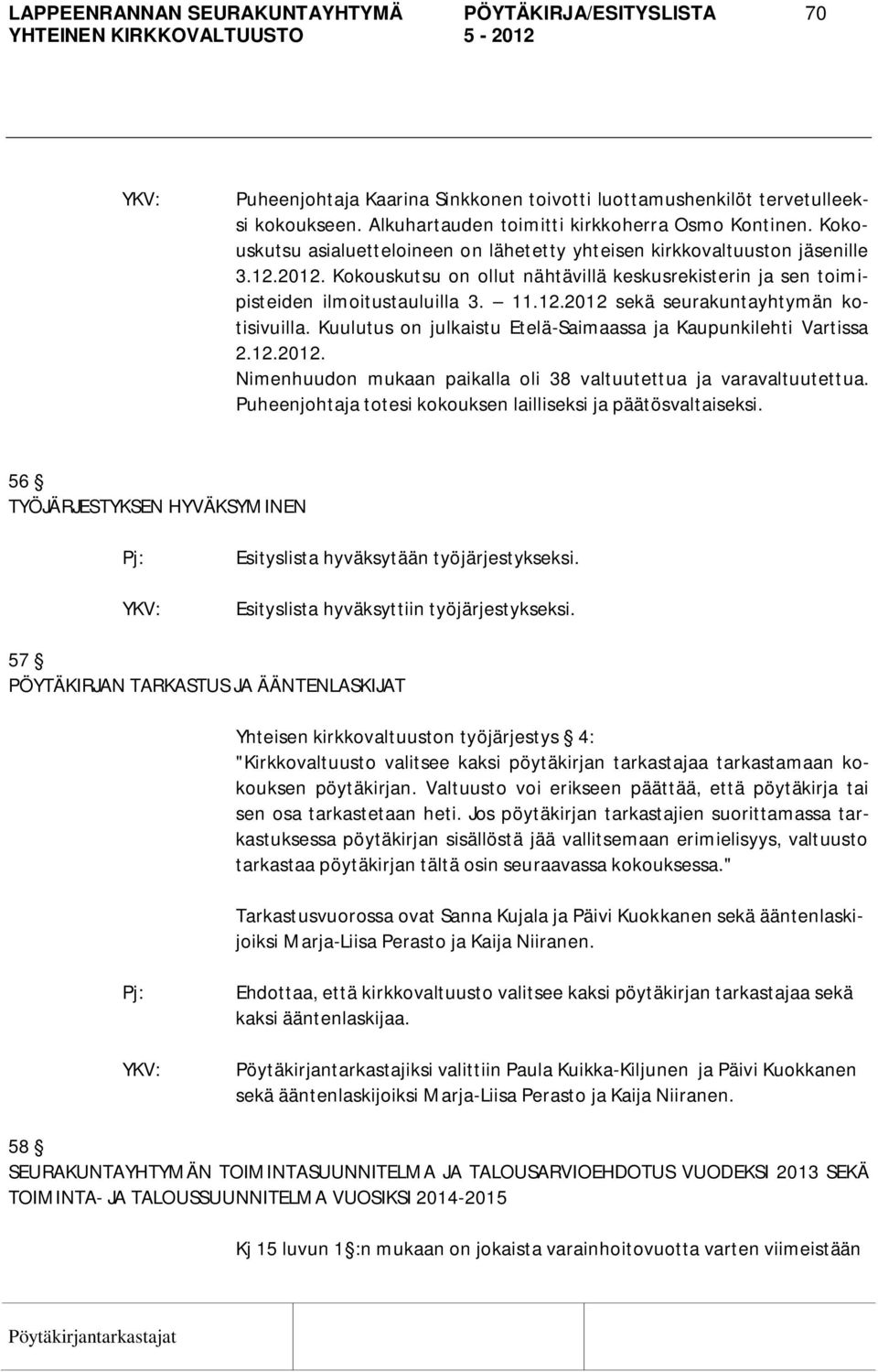 Kuulutus on julkaistu Etelä-Saimaassa ja Kaupunkilehti Vartissa 2.12.2012. Nimenhuudon mukaan paikalla oli 38 valtuutettua ja varavaltuutettua.