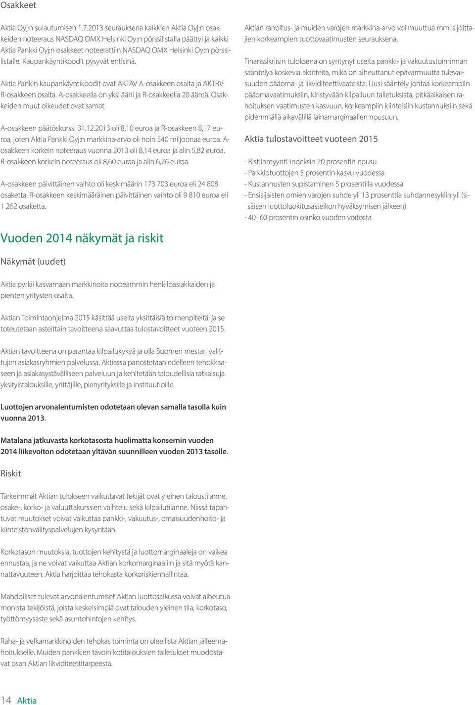 Kaupankäyntikoodit pysyvät entisinä. Aktia Pankin kaupankäyntikoodit ovat AKTAV A-osakkeen osalta ja AKTRV R-osakkeen osalta. A-osakkeella on yksi ääni ja R-osakkeella 20 ääntä.