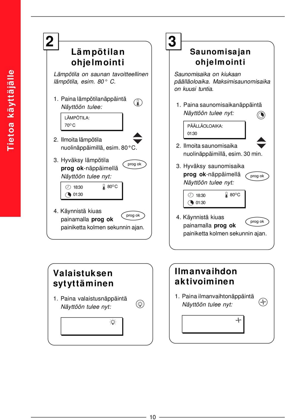 3 Saunomisajan ohjelmointi Saunomisaika on kiukaan päälläoloaika. Maksimisaunomisaika on kuusi tuntia. 1. Paina saunomisaikanäppäintä Näyttöön tulee nyt: PÄÄLLÄOLOAIKA: 01:30 2.