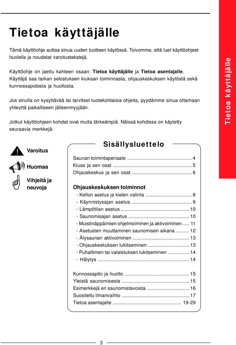 Jos sinulla on kysyttävää tai tarvitset tuotekohtaisia ohjeita, pyydämme sinua ottamaan yhteyttä paikalliseen jälleenmyyjään. Jotkut käyttöohjeen kohdat ovat muita tärkeämpiä.