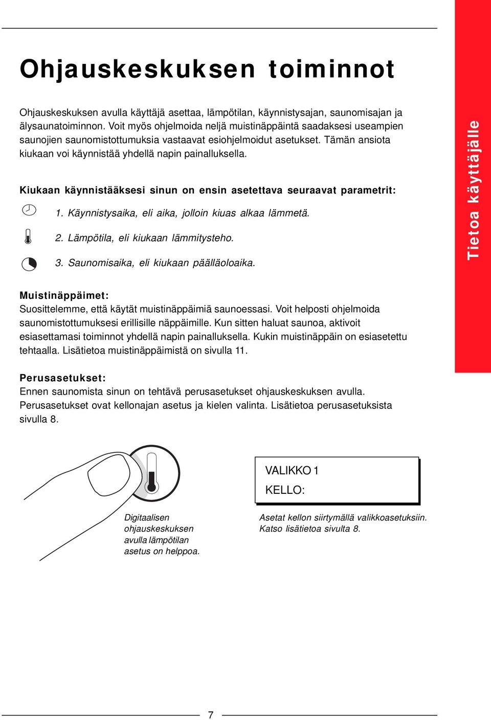 Kiukaan käynnistääksesi sinun on ensin asetettava seuraavat parametrit: 1. Käynnistysaika, eli aika, jolloin kiuas alkaa lämmetä. 2. Lämpötila, eli kiukaan lämmitysteho. 3.