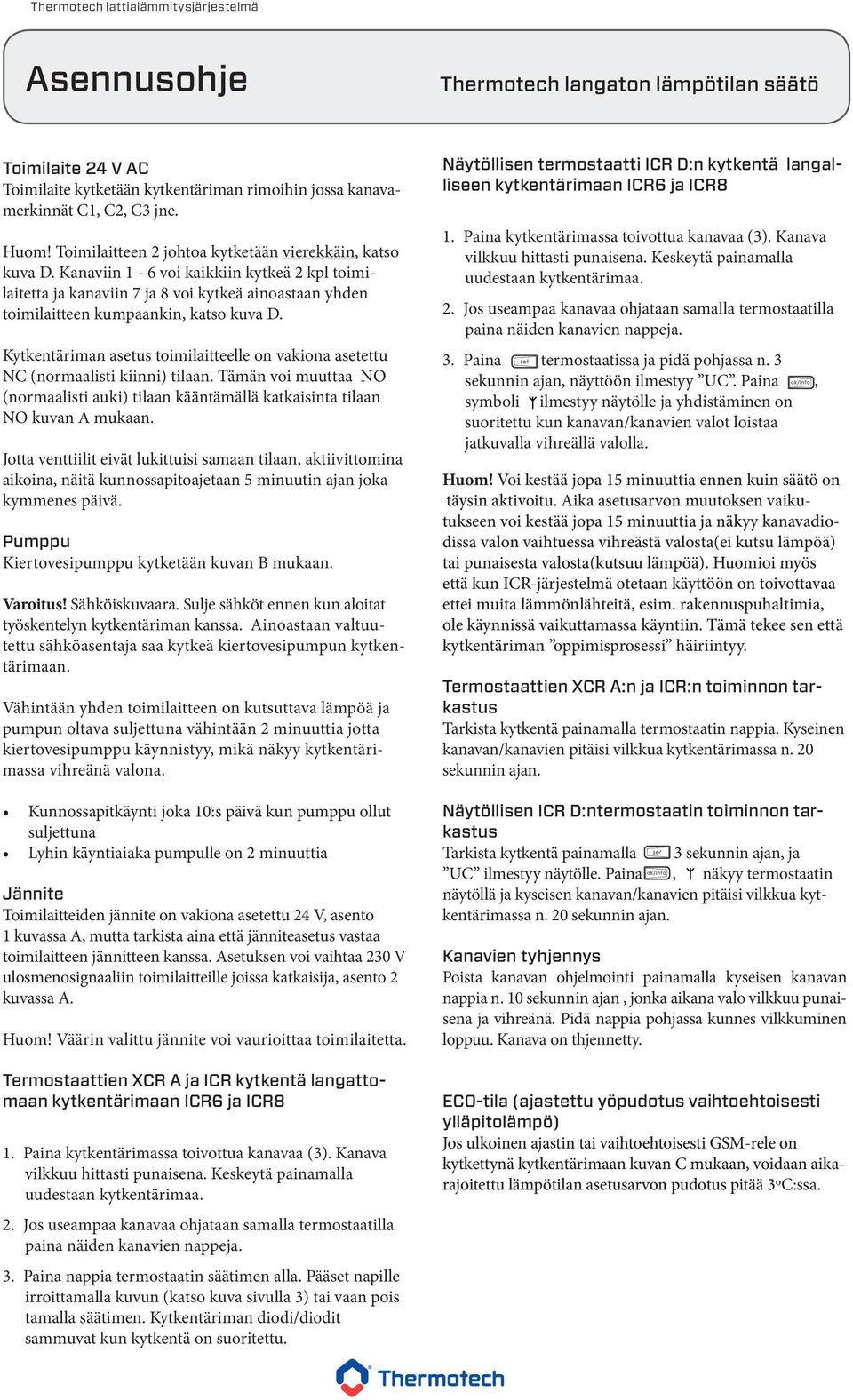 Kytkentäriman asetus toimilaitteelle on vakiona asetettu NC (normaalisti kiinni) tilaan. Tämän voi muuttaa NO (normaalisti auki) tilaan kääntämällä katkaisinta tilaan NO kuvan A mukaan.