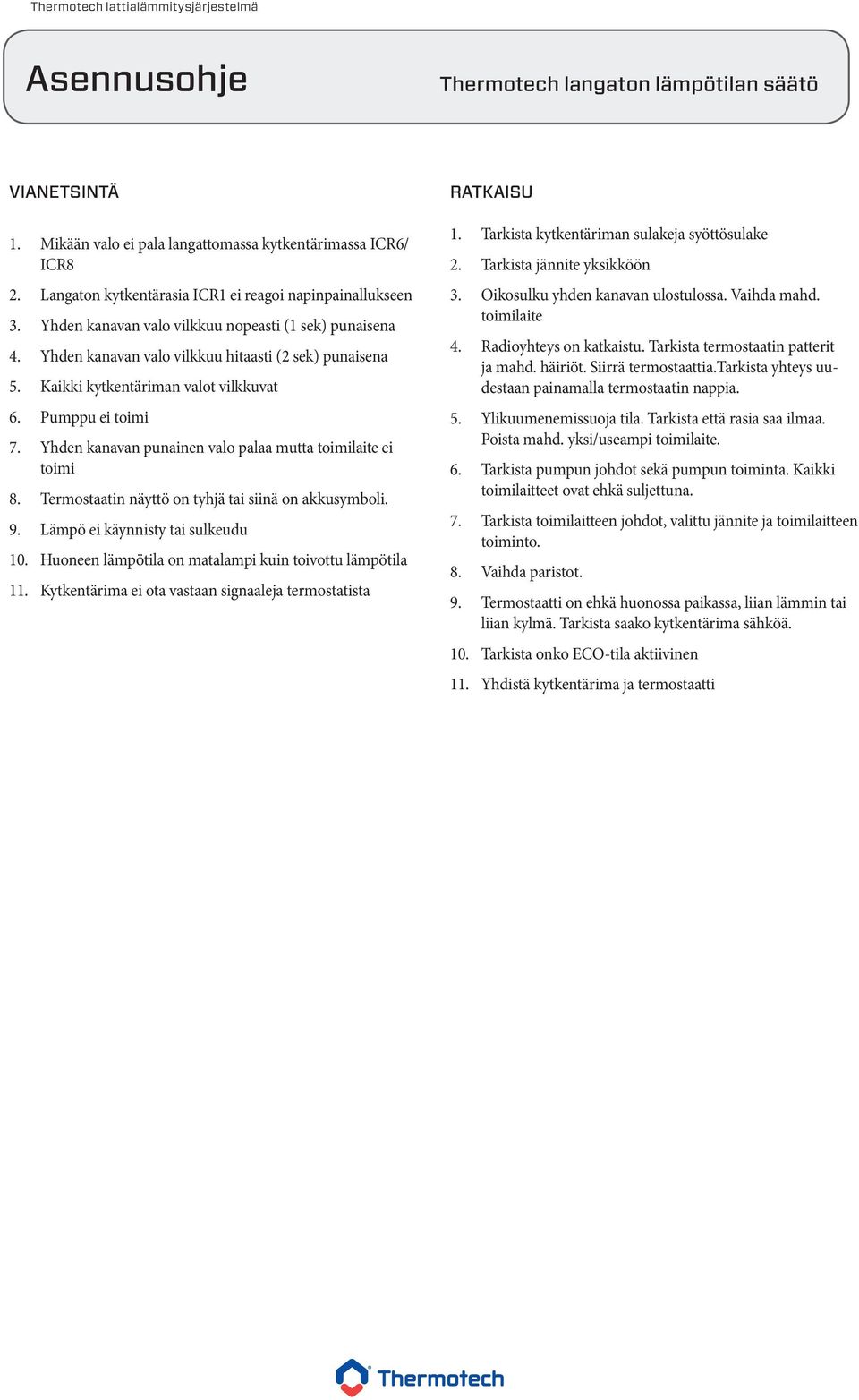 Termostaatin näyttö on tyhjä tai siinä on akkusymboli. 9. Lämpö ei käynnisty tai sulkeudu 10. Huoneen lämpötila on matalampi kuin toivottu lämpötila 11.