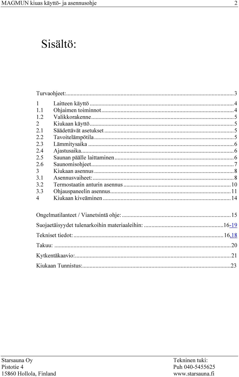 .. 7 3 Kiukaan asennus... 8 3.1 Asennusvaiheet:... 8 3.2 Termostaatin anturin asennus... 10 3.3 Ohjauspaneelin asennus... 11 4 Kiukaan kiveäminen.