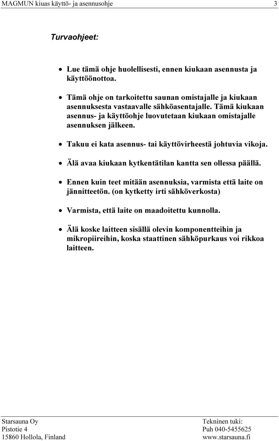 Tämä kiukaan asennus- ja käyttöohje luovutetaan kiukaan omistajalle asennuksen jälkeen. Takuu ei kata asennus- tai käyttövirheestä johtuvia vikoja.