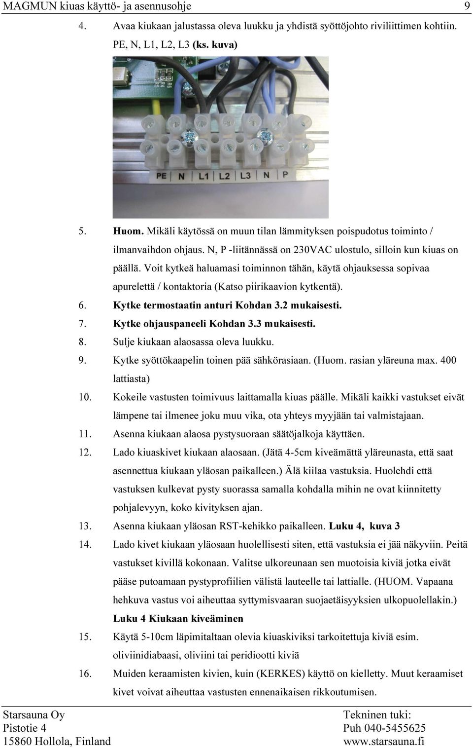 Voit kytkeä haluamasi toiminnon tähän, käytä ohjauksessa sopivaa apurelettä / kontaktoria (Katso piirikaavion kytkentä). 6. Kytke termostaatin anturi Kohdan 3.2 mukaisesti. 7.