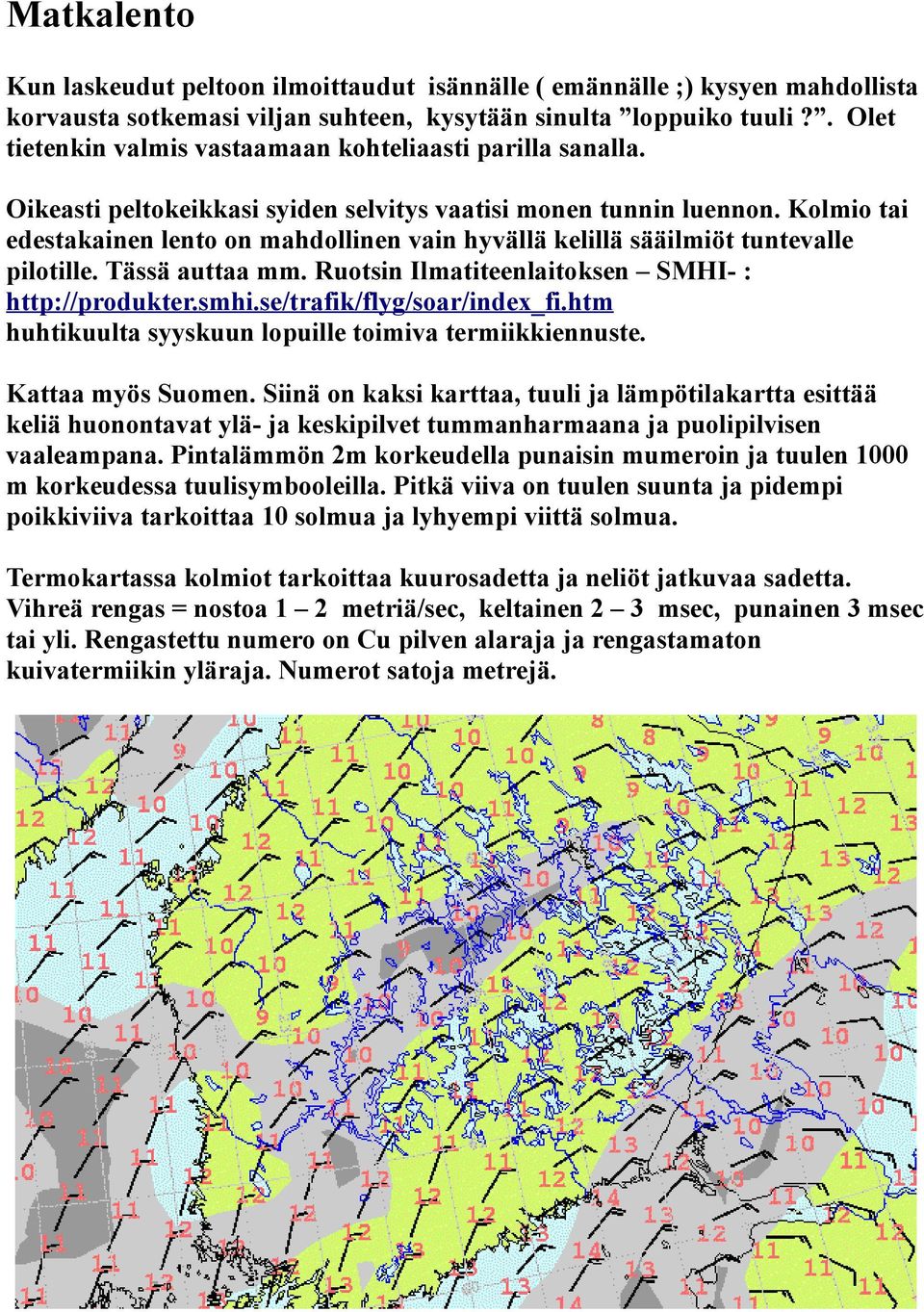 Kolmio tai edestakainen lento on mahdollinen vain hyvällä kelillä sääilmiöt tuntevalle pilotille. Tässä auttaa mm. Ruotsin Ilmatiteenlaitoksen SMHI- : http://produkter.smhi.