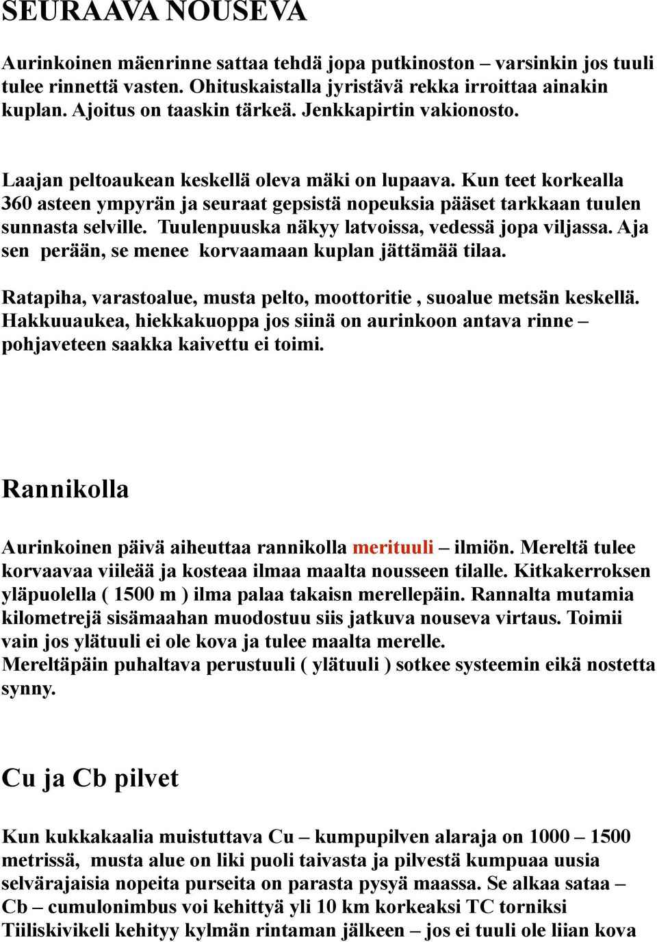 Tuulenpuuska näkyy latvoissa, vedessä jopa viljassa. Aja sen perään, se menee korvaamaan kuplan jättämää tilaa. Ratapiha, varastoalue, musta pelto, moottoritie, suoalue metsän keskellä.