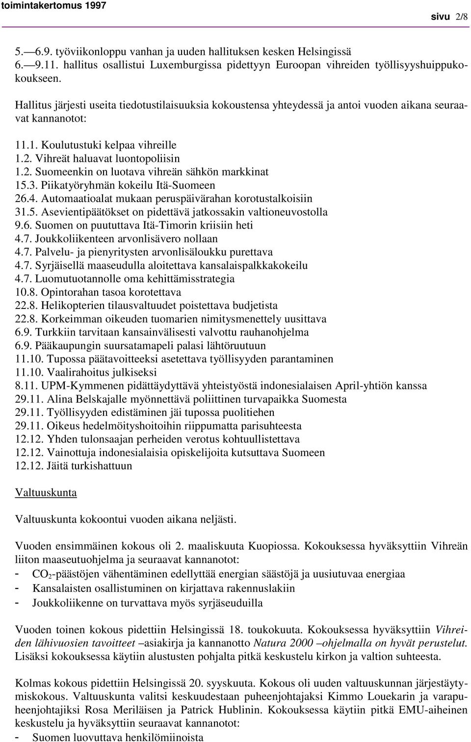 Vihreät haluavat luontopoliisin 1.2. Suomeenkin on luotava vihreän sähkön markkinat 15.3. Piikatyöryhmän kokeilu Itä-Suomeen 26.4. Automaatioalat mukaan peruspäivärahan korotustalkoisiin 31.5. Asevientipäätökset on pidettävä jatkossakin valtioneuvostolla 9.