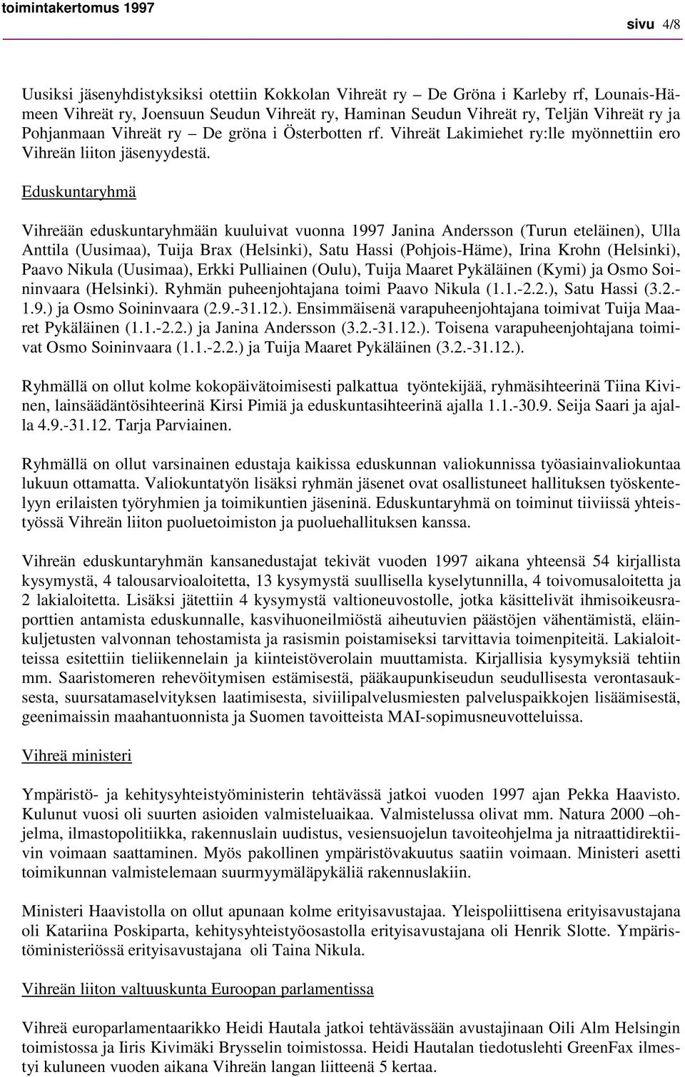 Eduskuntaryhmä Vihreään eduskuntaryhmään kuuluivat vuonna 1997 Janina Andersson (Turun eteläinen), Ulla Anttila (Uusimaa), Tuija Brax (Helsinki), Satu Hassi (Pohjois-Häme), Irina Krohn (Helsinki),