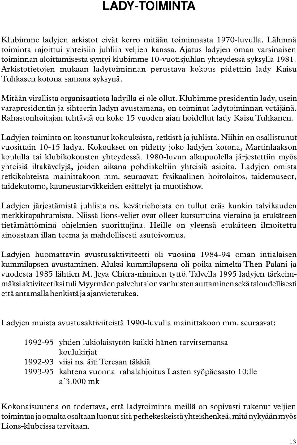 Arkistotietojen mukaan ladytoiminnan perustava kokous pidettiin lady Kaisu Tuhkasen kotona samana syksynä. Mitään virallista organisaatiota ladyilla ei ole ollut.