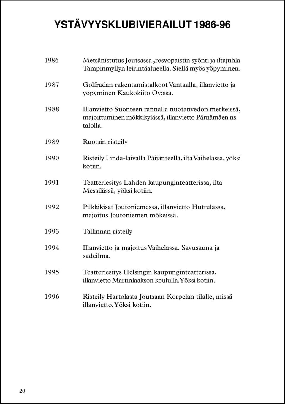 talolla. 1989 Ruotsin risteily 1990 Risteily Linda-laivalla Päijänteellä, ilta Vaihelassa, yöksi kotiin. 1991 Teatteriesitys Lahden kaupunginteatterissa, ilta Messilässä, yöksi kotiin.