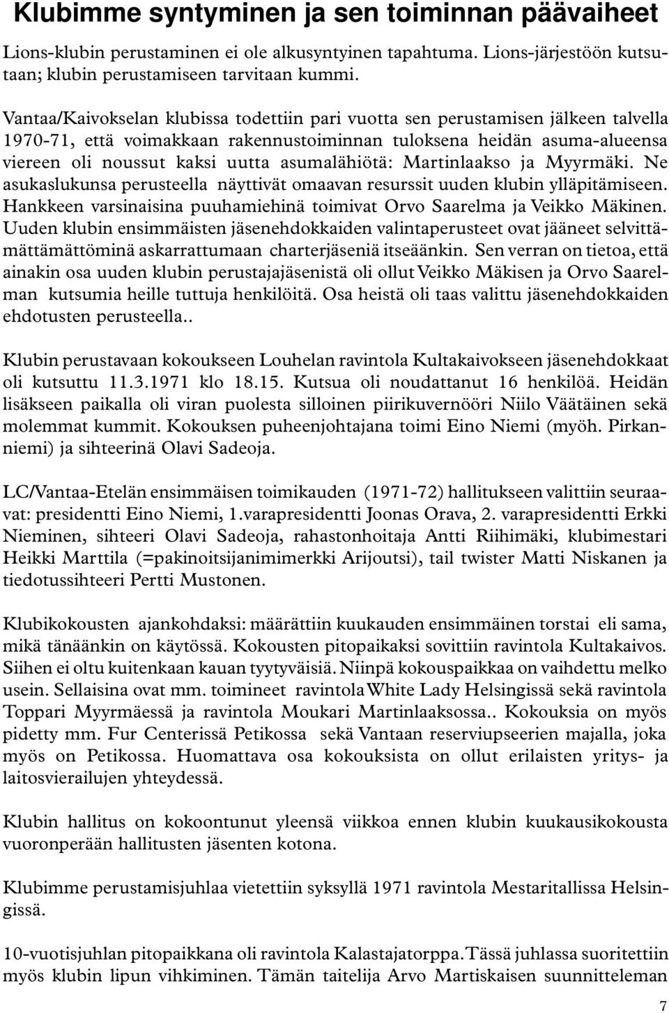 asumalähiötä: Martinlaakso ja Myyrmäki. Ne asukaslukunsa perusteella näyttivät omaavan resurssit uuden klubin ylläpitämiseen.