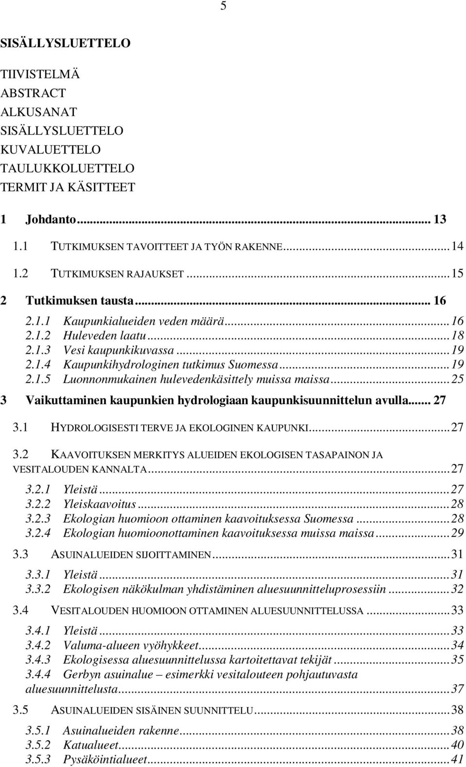 ..19 2.1.5 Luonnonmukainen hulevedenkäsittely muissa maissa...25 3 Vaikuttaminen kaupunkien hydrologiaan kaupunkisuunnittelun avulla... 27 3.