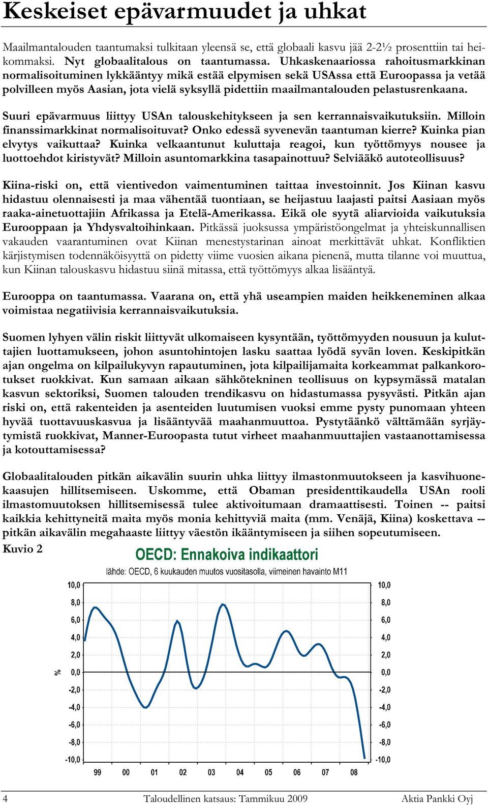 pelastusrenkaana. Suuri epävarmuus liittyy USAn talouskehitykseen ja sen kerrannaisvaikutuksiin. Milloin finanssimarkkinat normalisoituvat? Onko edessä syvenevän taantuman kierre?