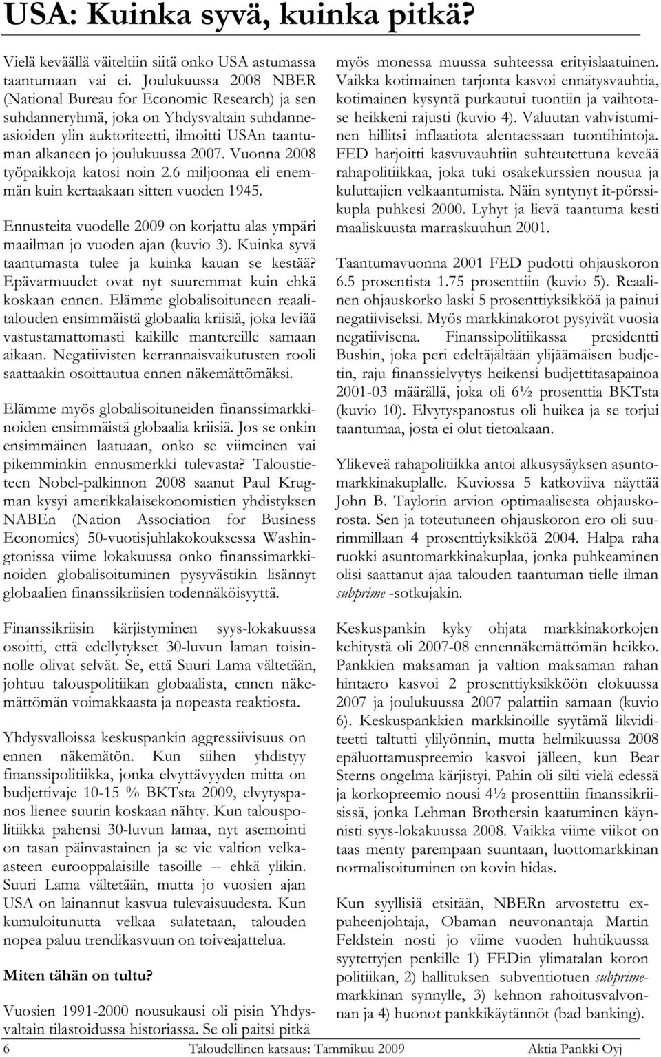 Vuonna 2008 työpaikkoja katosi noin 2.6 miljoonaa eli enemmän kuin kertaakaan sitten vuoden 1945. Ennusteita vuodelle 2009 on korjattu alas ympäri maailman jo vuoden ajan (kuvio 3).