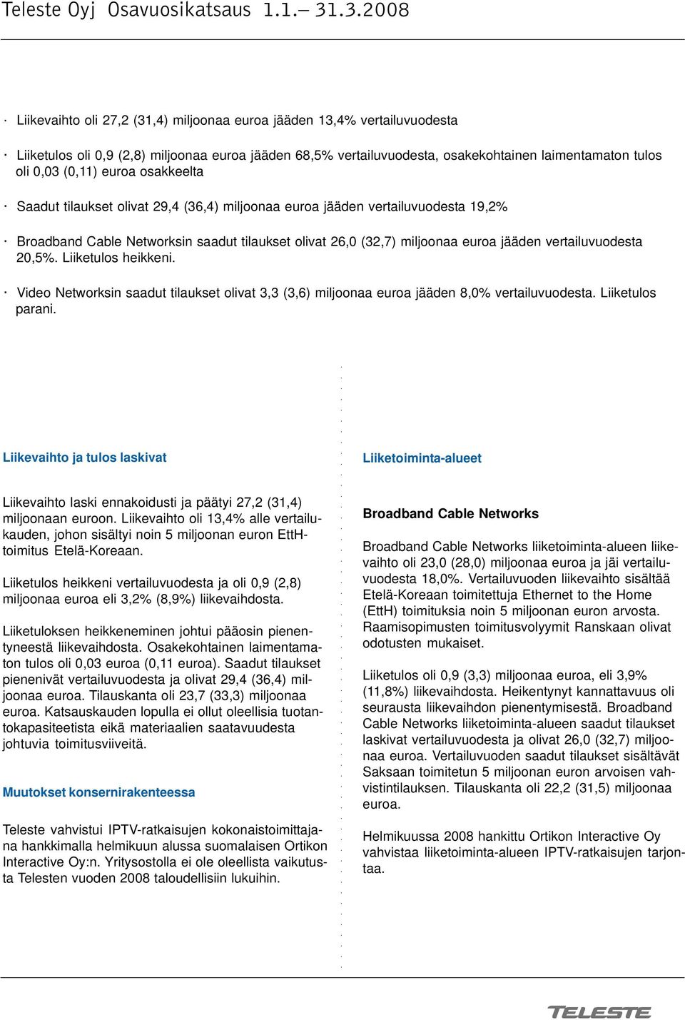 (0,11) euroa osakkeelta Saadut tilaukset olivat 29,4 (36,4) miljoonaa euroa jääden vertailuvuodesta 19,2% Broadband Cable Networksin saadut tilaukset olivat 26,0 (32,7) miljoonaa euroa jääden