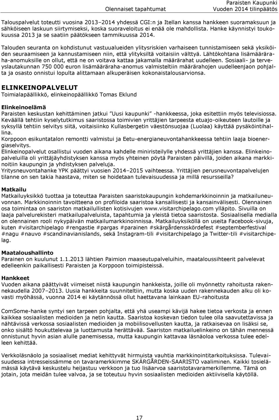 Talouden seuranta on kohdistunut vastuualueiden ylitysriskien varhaiseen tunnistamiseen sekä yksiköiden seuraamiseen ja kannustamiseen niin, että ylityksiltä voitaisiin välttyä.