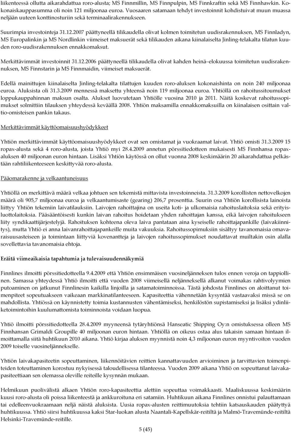 2007 päättyneellä tilikaudella olivat kolmen toimitetun uudisrakennuksen, MS Finnladyn, MS Europalinkin ja MS Nordlinkin viimeiset maksuerät sekä tilikauden aikana kiinalaiselta Jinling telakalta