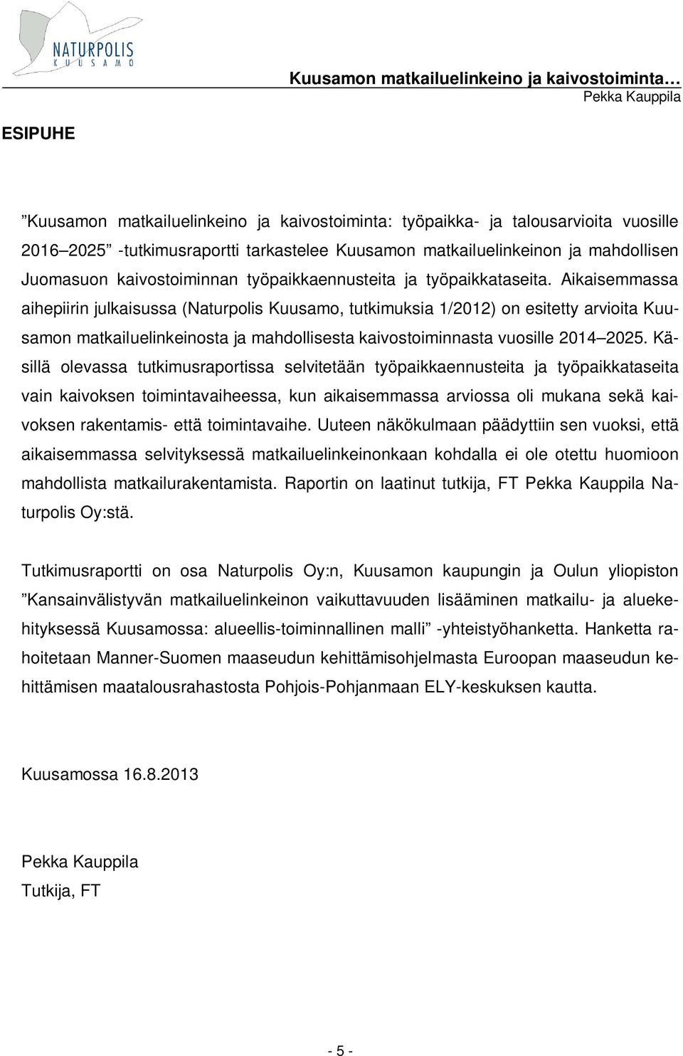 Aikaisemmassa aihepiirin julkaisussa (Naturpolis Kuusamo, tutkimuksia 1/2012) on esitetty arvioita Kuusamon matkailuelinkeinosta ja mahdollisesta kaivostoiminnasta vuosille 2014 2025.