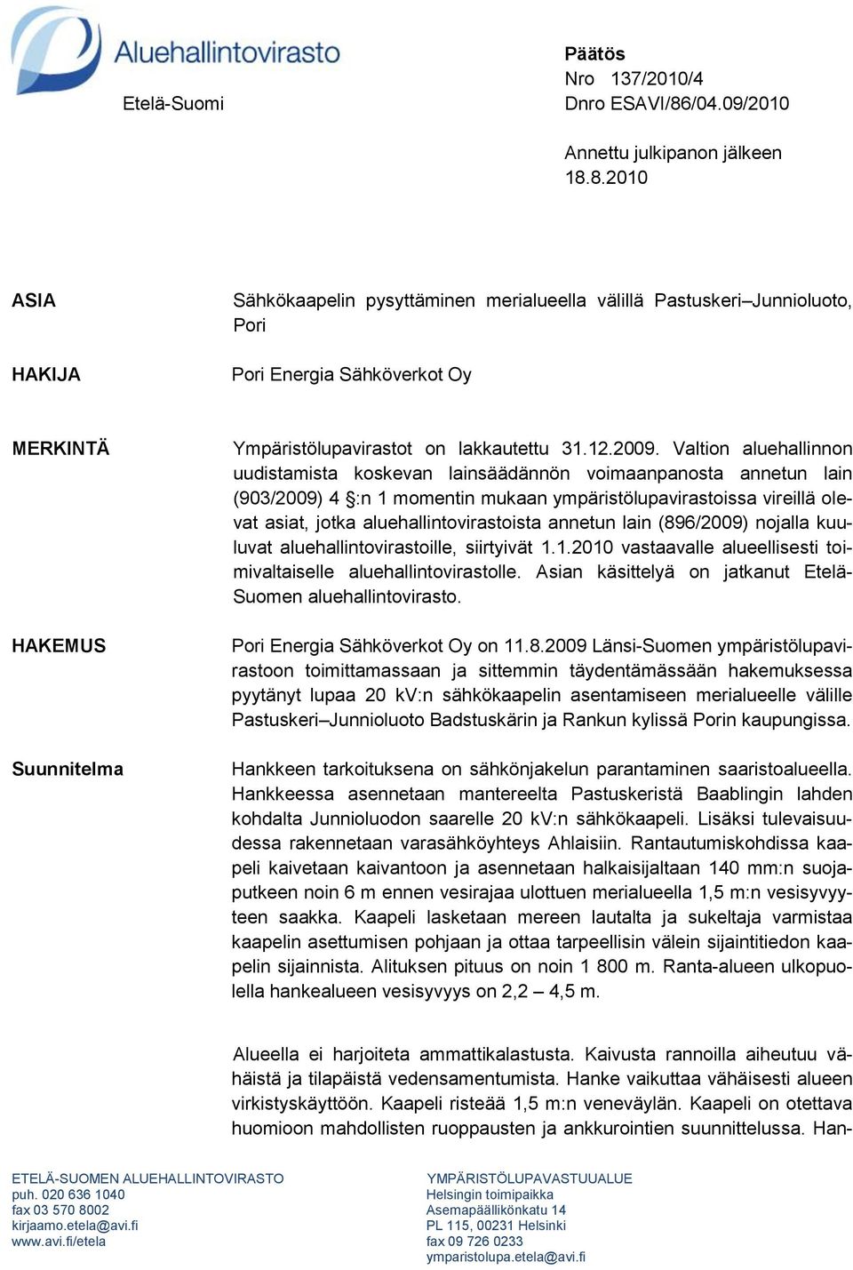 8.2010 ASIA HAKIJA Sähkökaapelin pysyttäminen merialueella välillä Pastuskeri Junnioluoto, Pori Pori Energia Sähköverkot Oy MERKINTÄ HAKEMUS Suunnitelma Ympäristölupavirastot on lakkautettu 31.12.