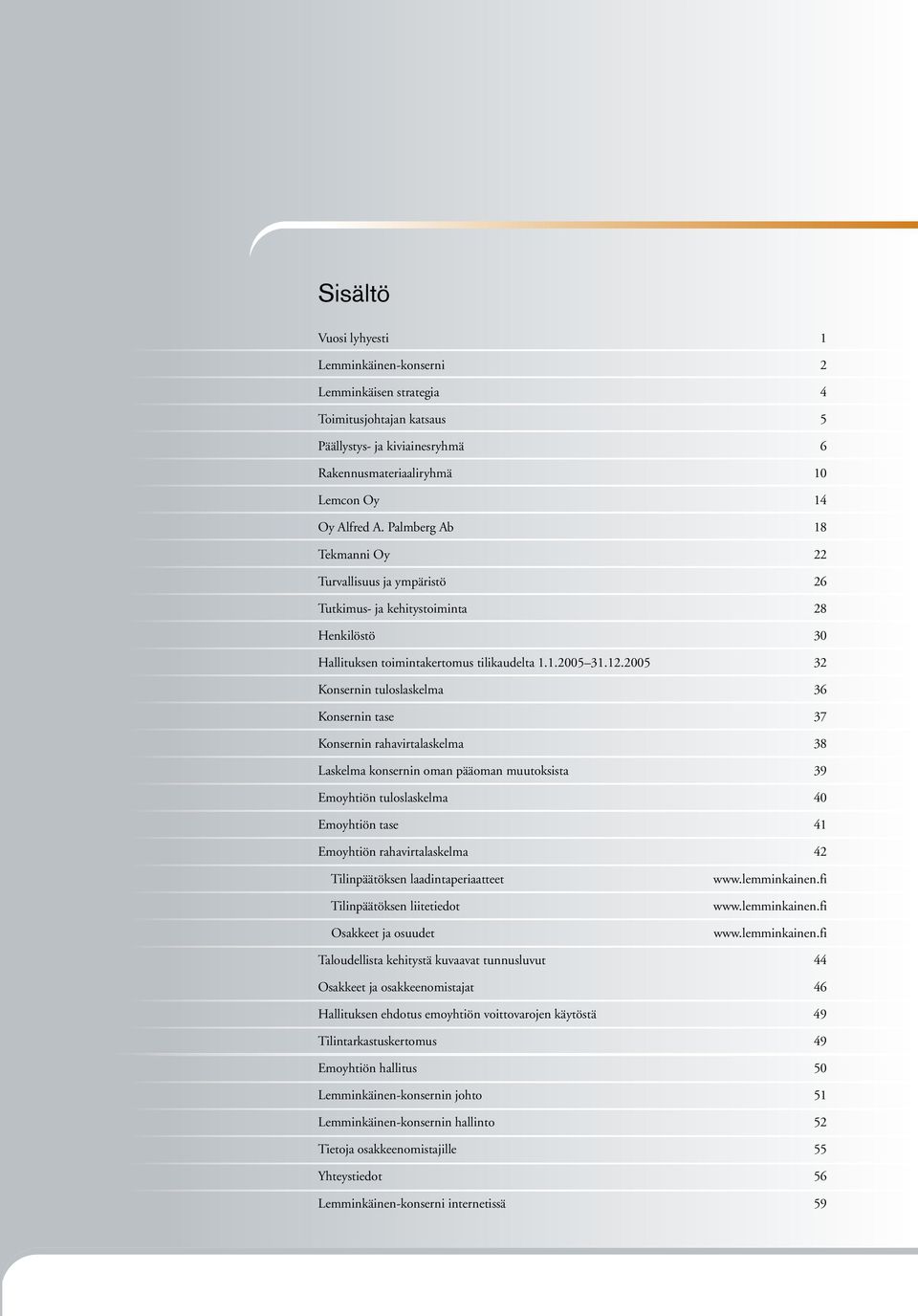 2005 32 Konsernin tuloslaskelma 36 Konsernin tase 37 Konsernin rahavirtalaskelma 38 Laskelma konsernin oman pääoman muutoksista 39 Emoyhtiön tuloslaskelma 40 Emoyhtiön tase 41 Emoyhtiön