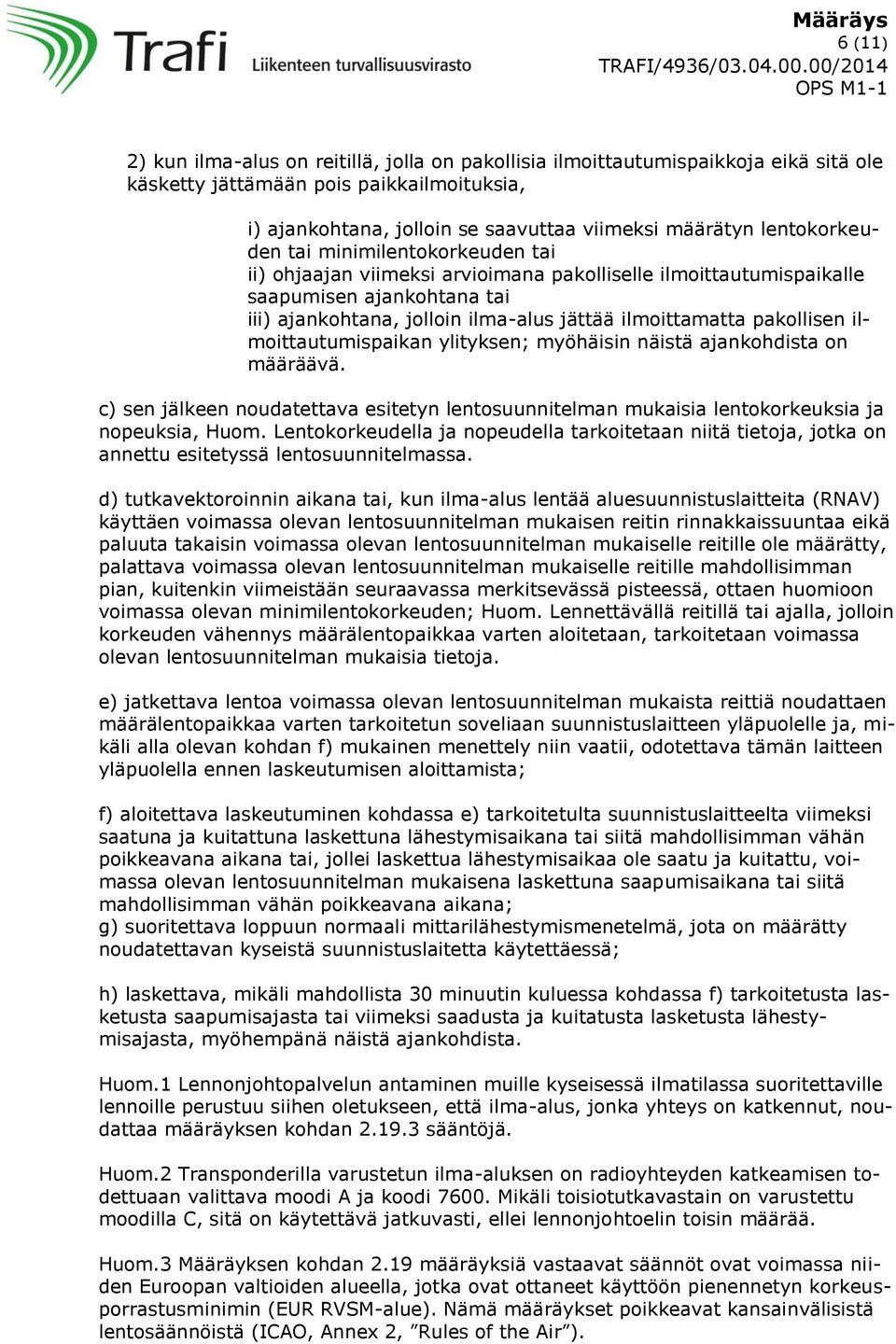 pakollisen ilmoittautumispaikan ylityksen; myöhäisin näistä ajankohdista on määräävä. c) sen jälkeen noudatettava esitetyn lentosuunnitelman mukaisia lentokorkeuksia ja nopeuksia, Huom.