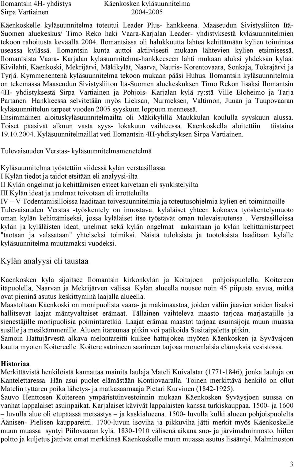 Ilomantsissa oli halukkuutta lähteä kehittämään kylien toimintaa useassa kylässä. Ilomantsin kunta auttoi aktiivisesti mukaan lähtevien kylien etsimisessä.