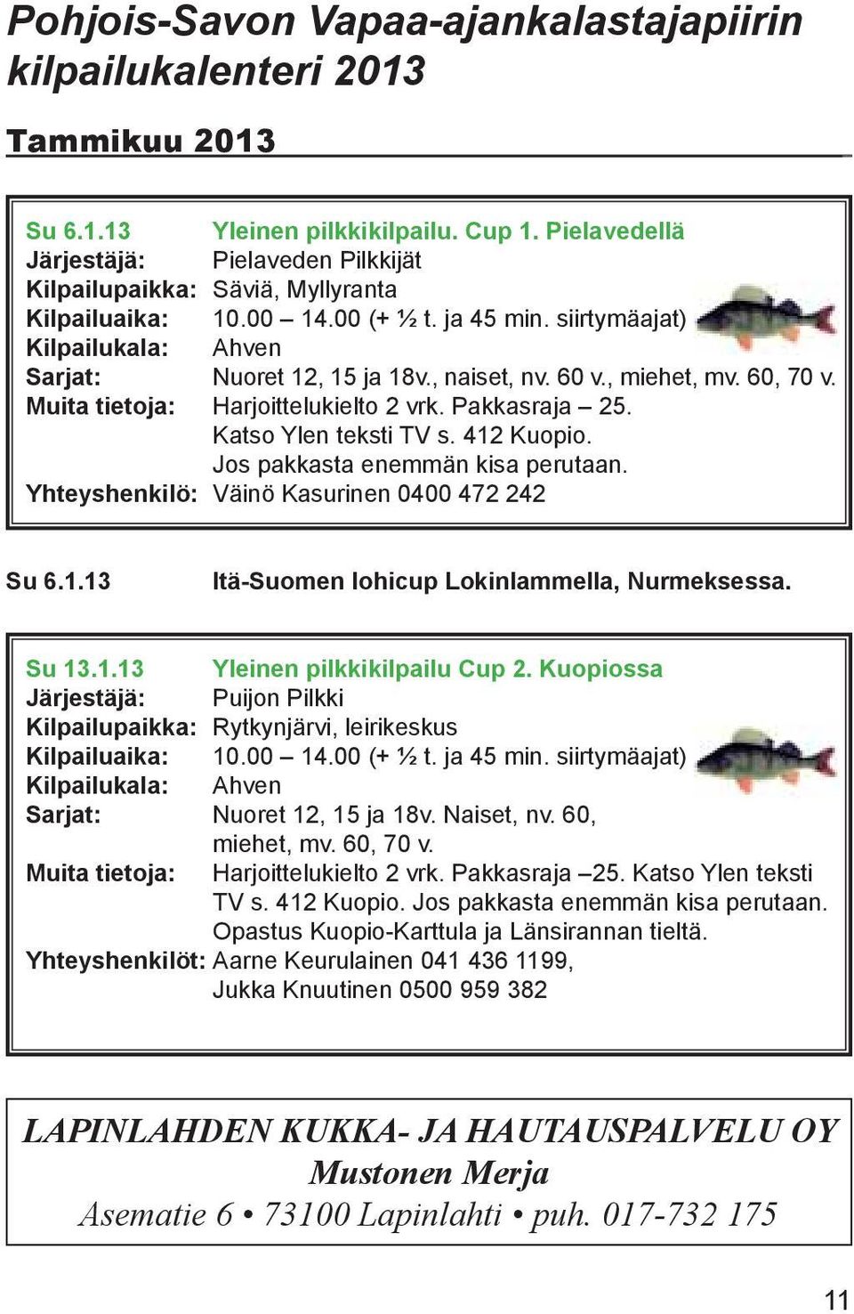 , naiset, nv. 60 v., miehet, mv. 60, 70 v. Muita tietoja: Harjoittelukielto 2 vrk. Pakkasraja 25. Katso Ylen teksti TV s. 412 Kuopio. Jos pakkasta enemmän kisa perutaan.