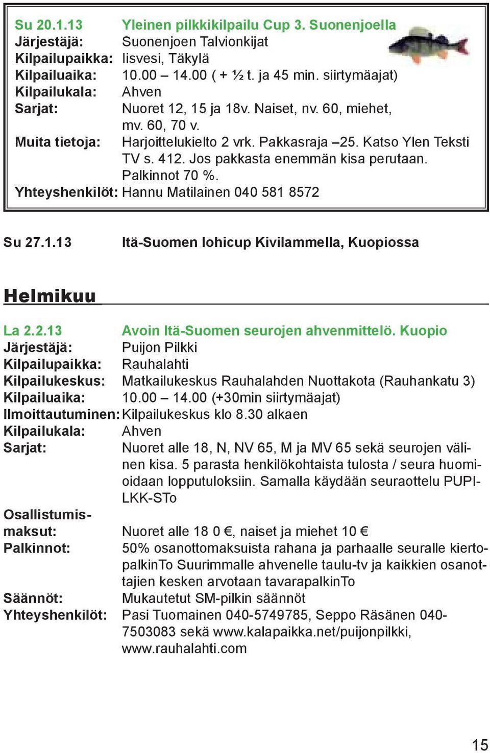 Jos pakkasta enemmän kisa perutaan. Palkinnot 70 %. Yhteyshenkilöt: Hannu Matilainen 040 581 8572 Su 27.1.13 Itä-Suomen lohicup Kivilammella, Kuopiossa Helmikuu La 2.2.13 Avoin Itä-Suomen seurojen ahvenmittelö.