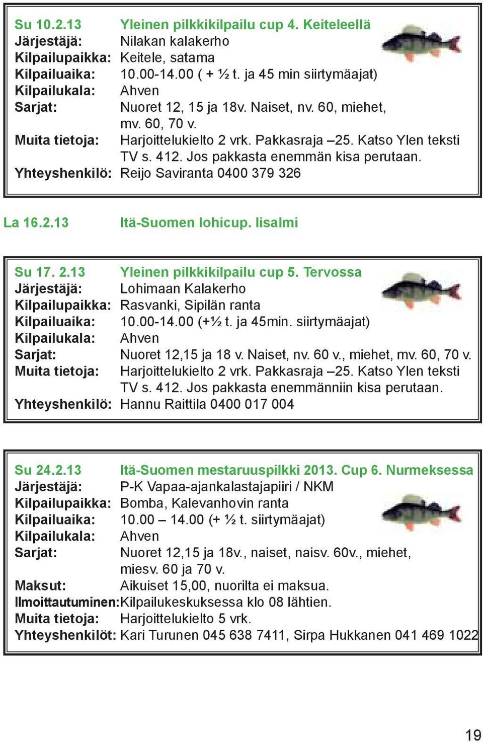 Jos pakkasta enemmän kisa perutaan. Yhteyshenkilö: Reijo Saviranta 0400 379 326 La 16.2.13 Itä-Suomen lohicup. Iisalmi Su 17. 2.13 Yleinen pilkkikilpailu cup 5.