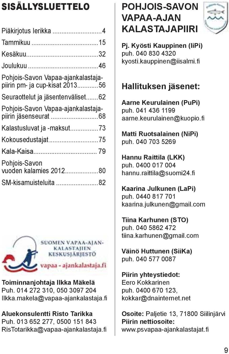 ..82 POHJOIS-SAVON VAPAA-AJAN KALASTAJAPIIRI Pj. Kyösti Kauppinen (IiPi) puh. 040 830 4320 kyosti.kauppinen@iisalmi.fi Hallituksen jäsenet: Aarne Keurulainen (PuPi) puh. 041 436 1199 aarne.