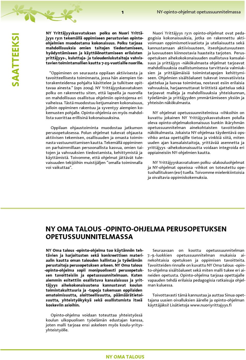 7-25-vuotiaille nuorille. Oppiminen on seurausta oppilaan aktiivisesta ja tavoitteellisesta toiminnasta, jossa hän aiempien tietorakenteidensa pohjalta käsittelee ja tulkitsee opittavaa ainesta.