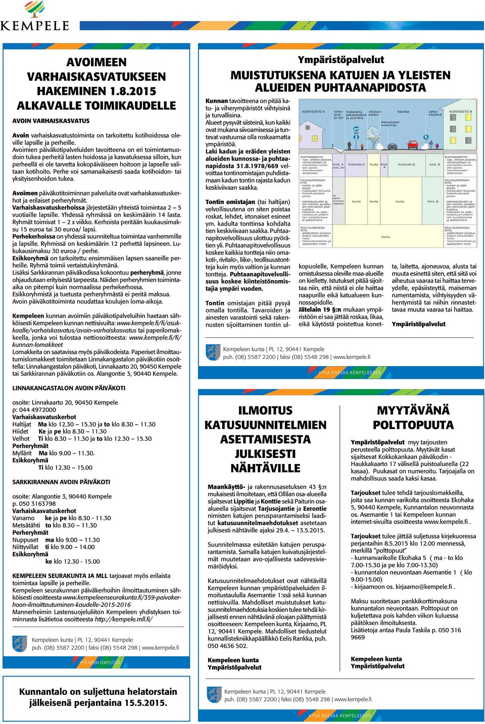 kotihoito. Perhe voi samanaikaisesti saada kotihoidon- tai yksityisenhoidon tukea. Avoimen päiväkotitoiminnan palveluita ovat varhaiskasvatuskerhot ja erilaiset perheryhmät.