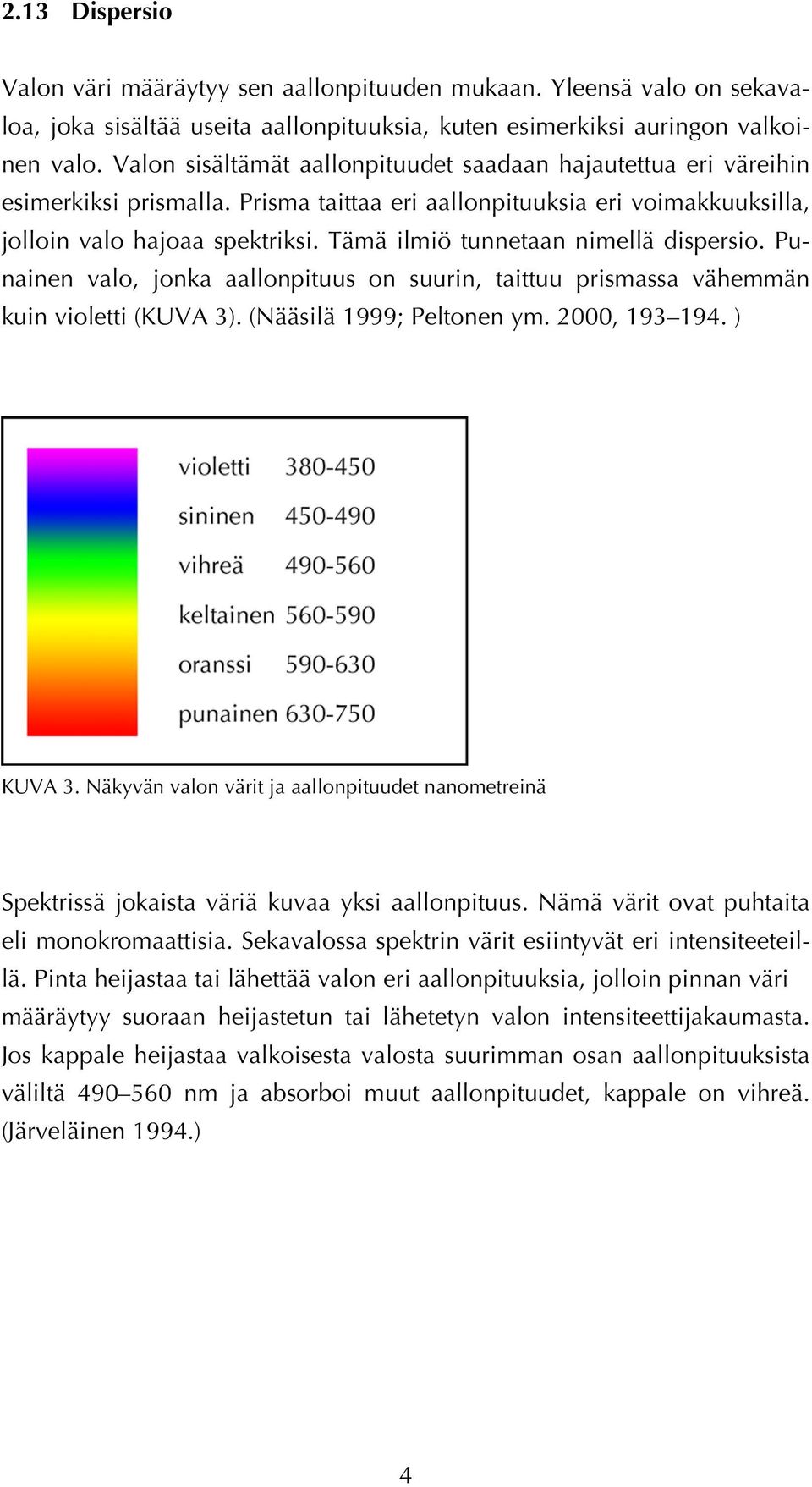 Tämä ilmiö tunnetaan nimellä dispersio. Punainen valo, jonka aallonpituus on suurin, taittuu prismassa vähemmän kuin violetti (KUVA 3). (Nääsilä 1999; Peltonen ym. 2000, 193 194. ) KUVA 3.