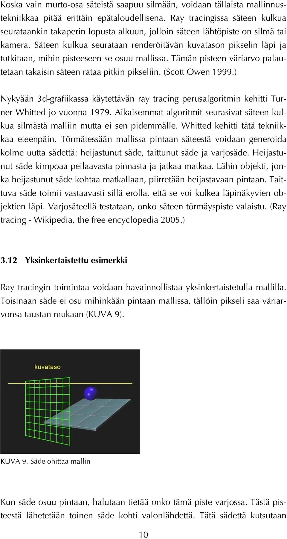 Säteen kulkua seurataan renderöitävän kuvatason pikselin läpi ja tutkitaan, mihin pisteeseen se osuu mallissa. Tämän pisteen väriarvo palautetaan takaisin säteen rataa pitkin pikseliin.