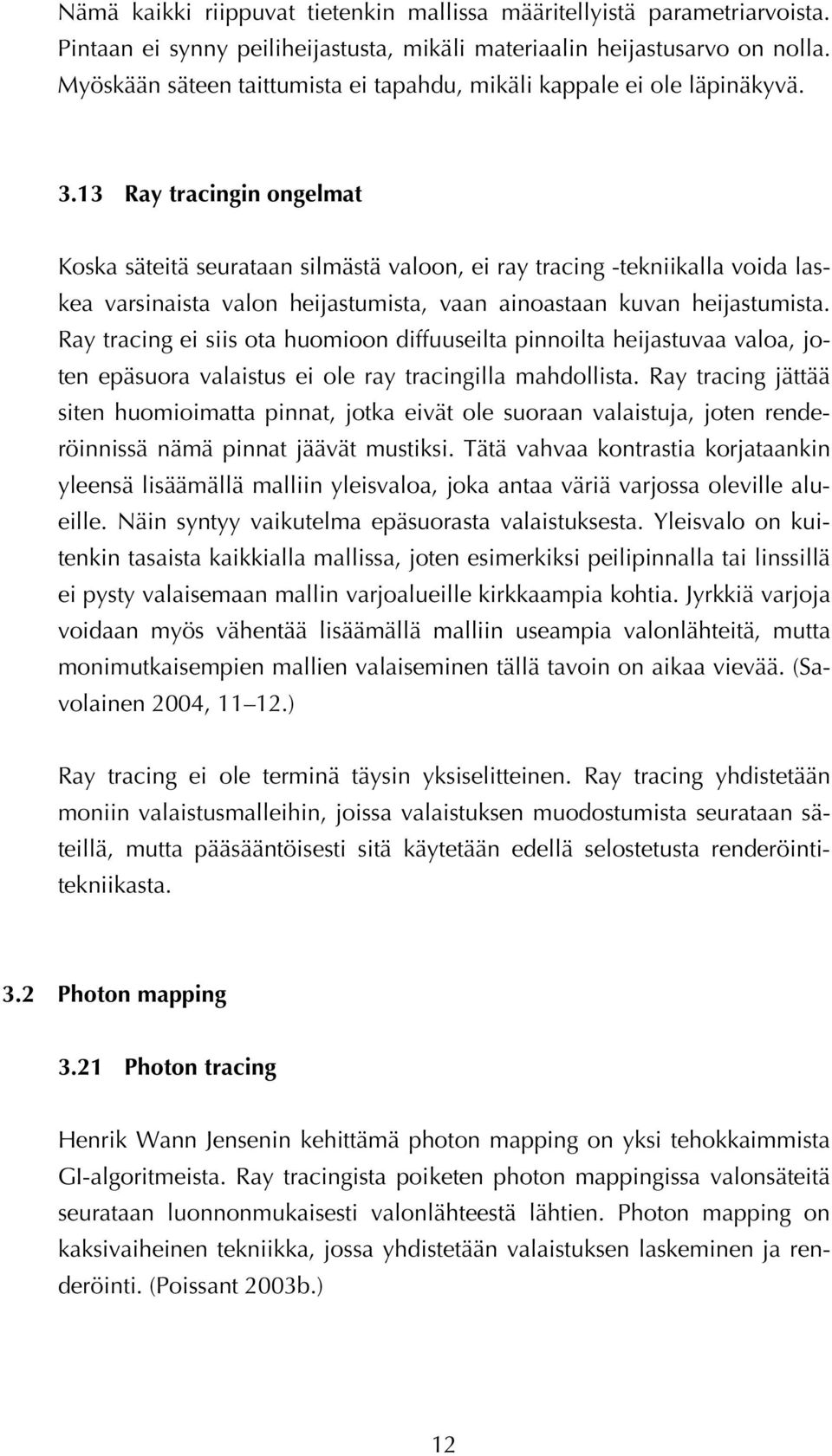 13 Ray tracingin ongelmat Koska säteitä seurataan silmästä valoon, ei ray tracing -tekniikalla voida laskea varsinaista valon heijastumista, vaan ainoastaan kuvan heijastumista.