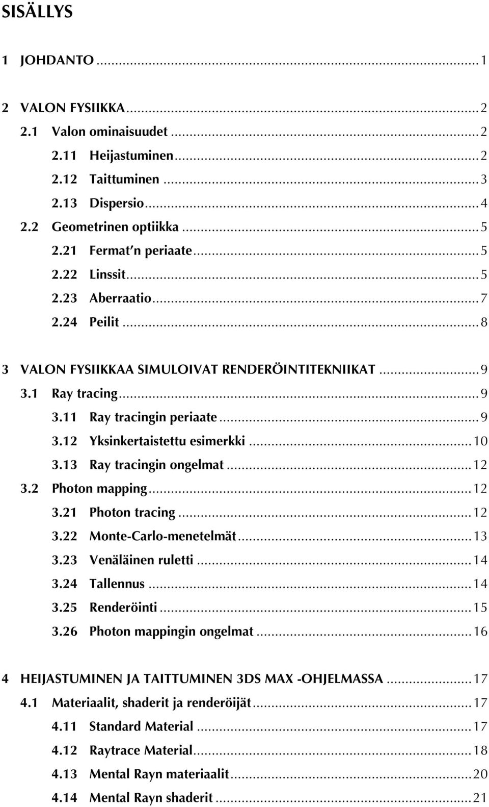 13 Ray tracingin ongelmat...12 3.2 Photon mapping...12 3.21 Photon tracing...12 3.22 Monte-Carlo-menetelmät...13 3.23 Venäläinen ruletti...14 3.24 Tallennus...14 3.25 Renderöinti...15 3.
