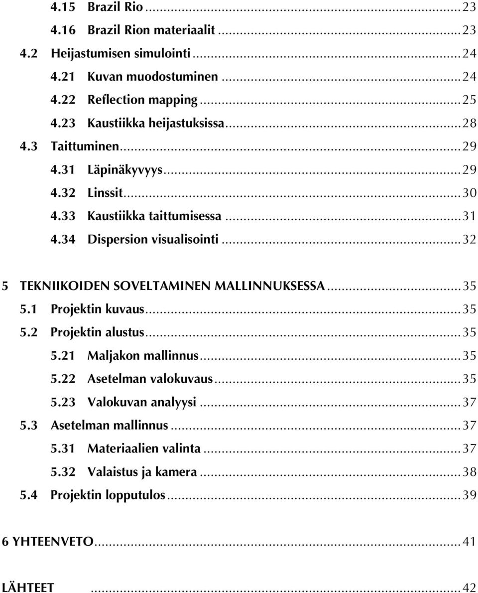 ..32 5 TEKNIIKOIDEN SOVELTAMINEN MALLINNUKSESSA...35 5.1 Projektin kuvaus...35 5.2 Projektin alustus...35 5.21 Maljakon mallinnus...35 5.22 Asetelman valokuvaus.