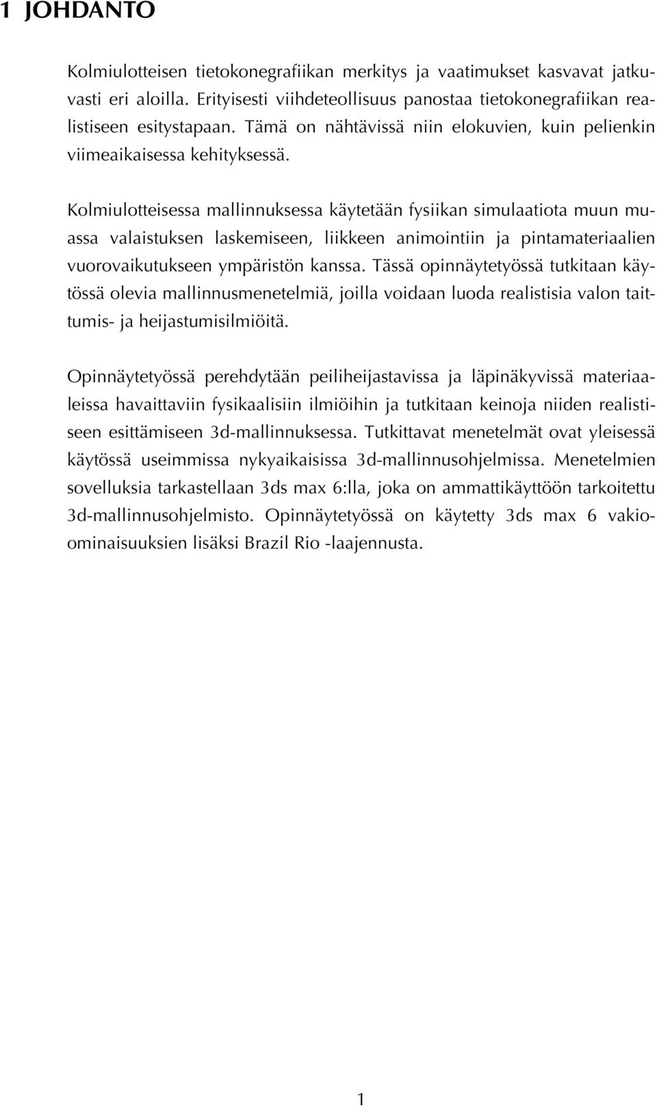 Kolmiulotteisessa mallinnuksessa käytetään fysiikan simulaatiota muun muassa valaistuksen laskemiseen, liikkeen animointiin ja pintamateriaalien vuorovaikutukseen ympäristön kanssa.