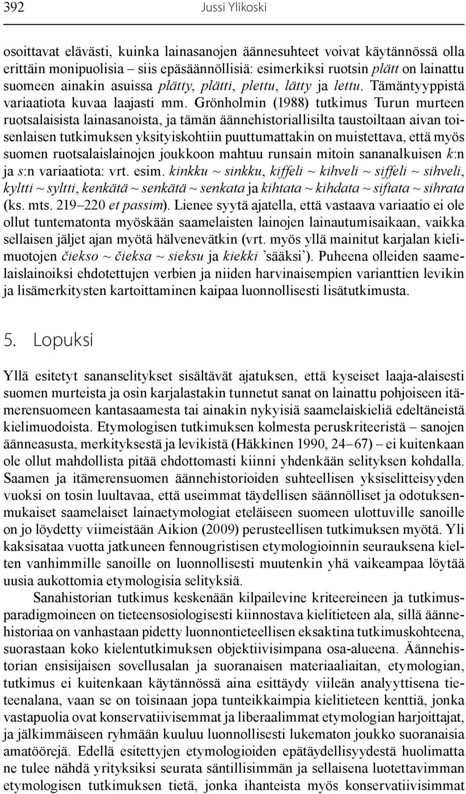 Grönholmin (1988) tutkimus Turun murteen ruotsalaisista lainasanoista, ja tämän äännehistoriallisilta taustoiltaan aivan toisenlaisen tutkimuksen yksityiskohtiin puuttumattakin on muistettava, että