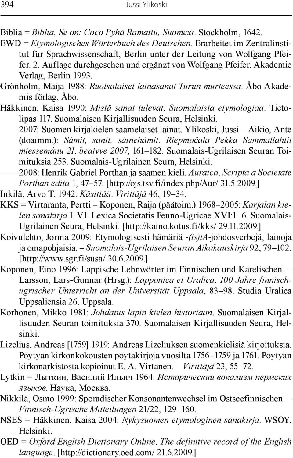 Grönholm, Maija 1988: Ruotsalaiset lainasanat Turun murteessa. Åbo Akademis förlag, Åbo. Häkkinen, Kaisa 1990: Mistä sanat tulevat. Suomalaista etymologiaa. Tietolipas 117.