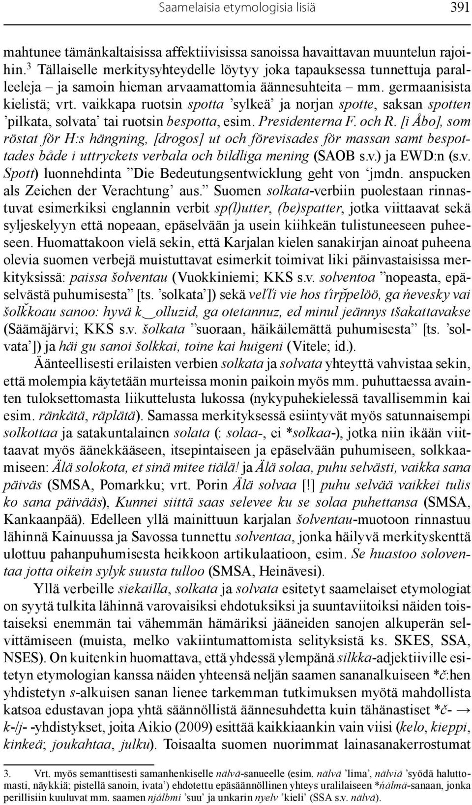 vaikkapa ruotsin spotta sylkeä ja norjan spotte, saksan spotten pilkata, solvata tai ruotsin bespotta, esim. Presidenterna F. och R.