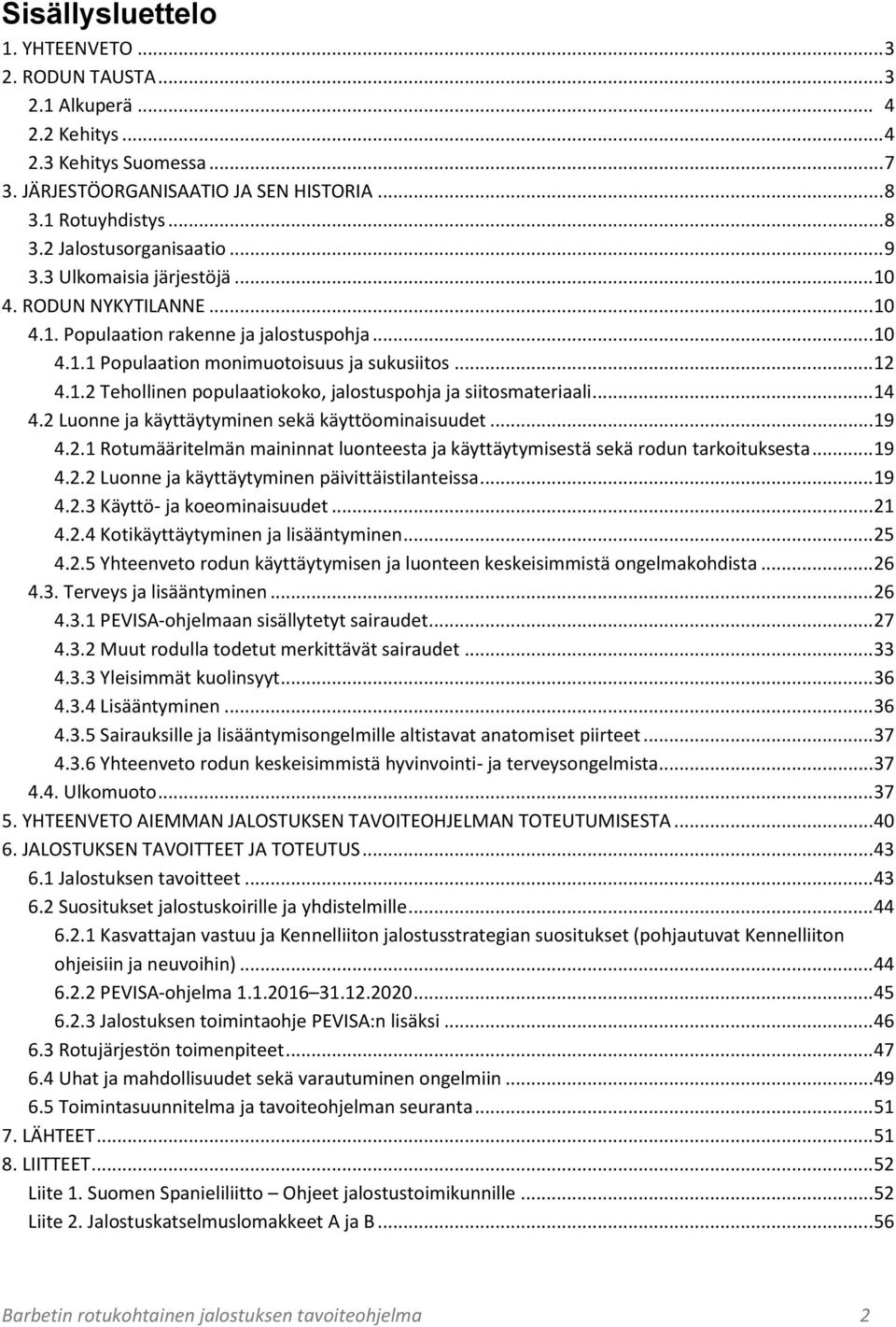 .. 14 4.2 Luonne ja käyttäytyminen sekä käyttöominaisuudet... 19 4.2.1 Rotumääritelmän maininnat luonteesta ja käyttäytymisestä sekä rodun tarkoituksesta... 19 4.2.2 Luonne ja käyttäytyminen päivittäistilanteissa.