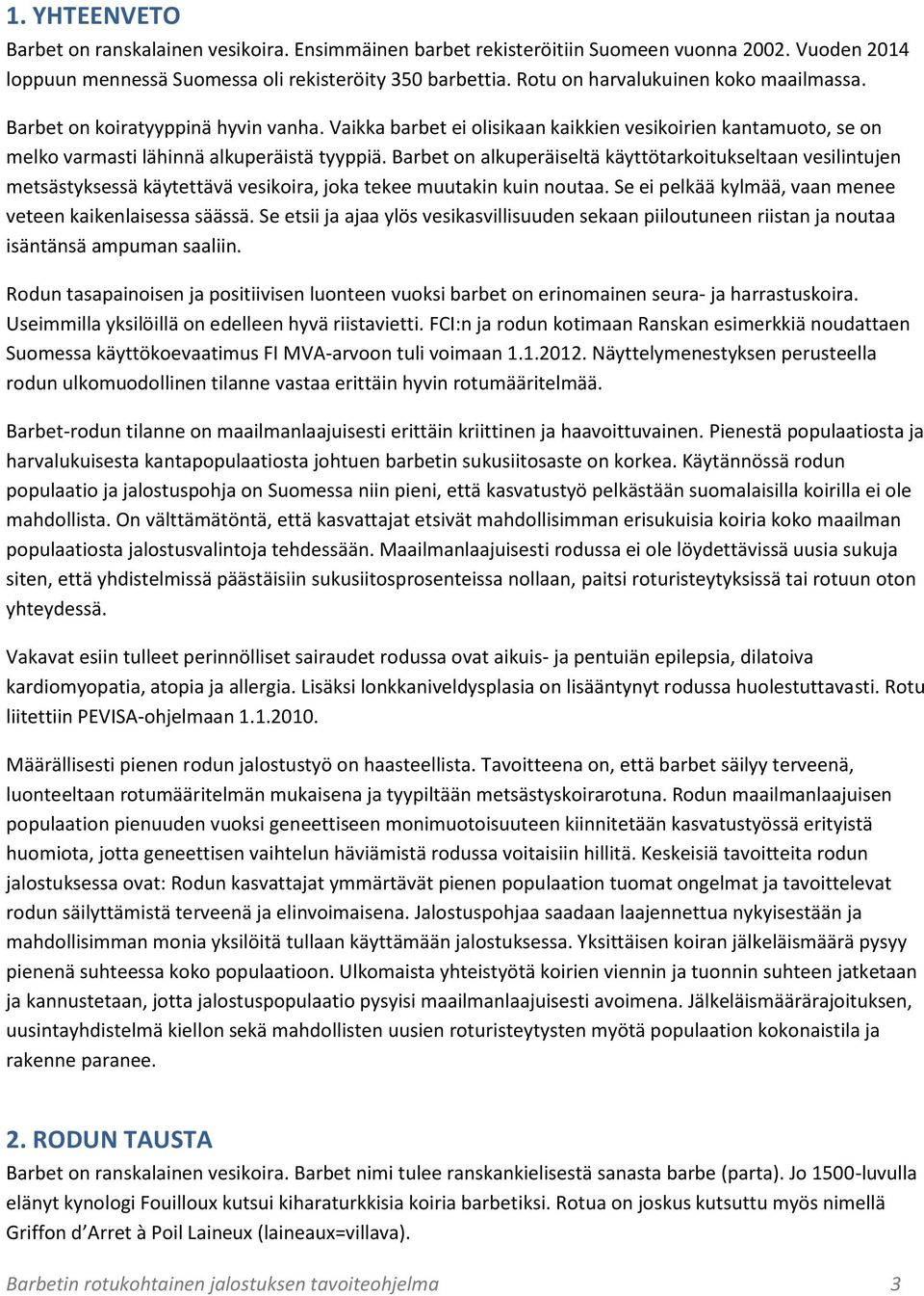 Barbet on alkuperäiseltä käyttötarkoitukseltaan vesilintujen metsästyksessä käytettävä vesikoira, joka tekee muutakin kuin noutaa. Se ei pelkää kylmää, vaan menee veteen kaikenlaisessa säässä.