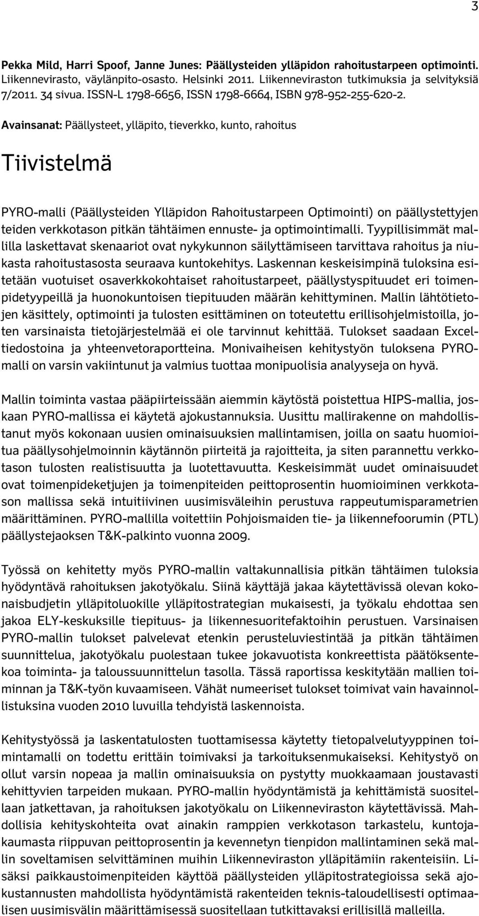 Avainsanat: Päällysteet, ylläpito, tieverkko, kunto, rahoitus Tiivistelmä PYRO-malli (Päällysteiden Ylläpidon Rahoitustarpeen Optimointi) on päällystettyjen teiden verkkotason pitkän tähtäimen